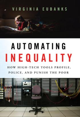 Virginia EUBANKS Automating Inequality: How High-Tech Tools Profile, Police, and Punish the Poor